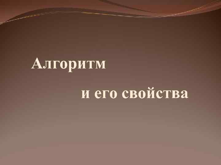 Алгоритм и его свойства 