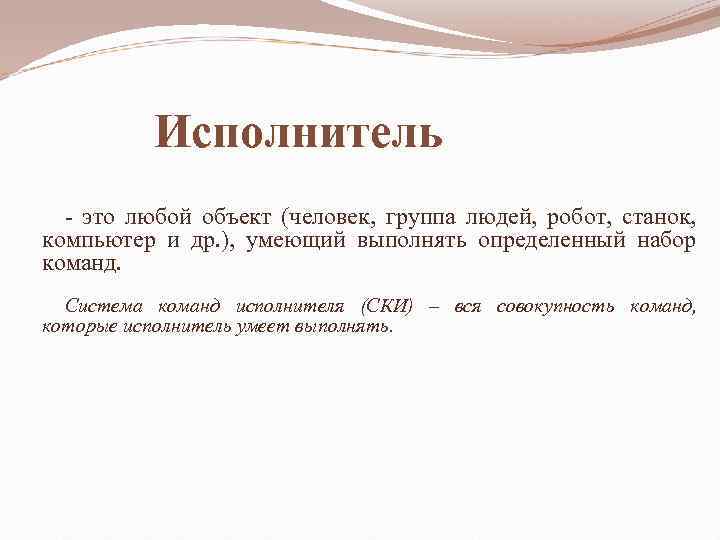 Исполнитель - это любой объект (человек, группа людей, робот, станок, компьютер и др. ),
