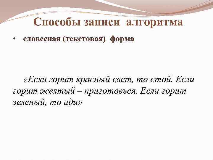 Способы записи алгоритма • словесная (текстовая) форма «Если горит красный свет, то стой. Если