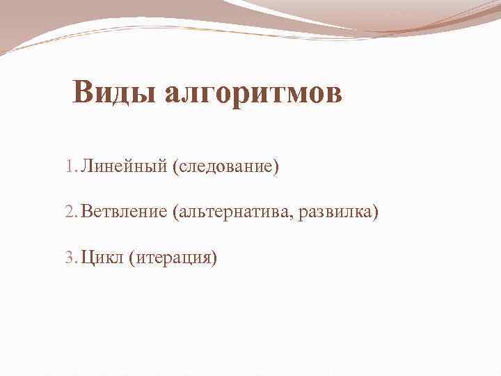Виды алгоритмов 1. Линейный (следование) 2. Ветвление (альтернатива, развилка) 3. Цикл (итерация) 