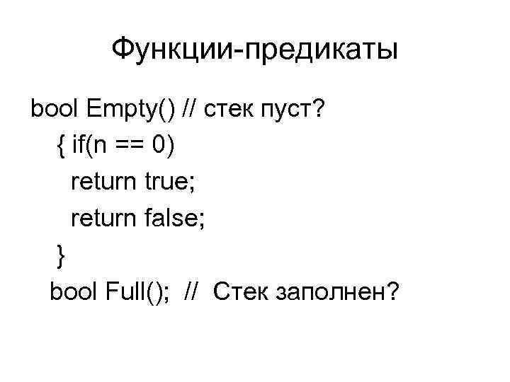 Функции-предикаты bool Empty() // стек пуст? { if(n == 0) return true; return false;