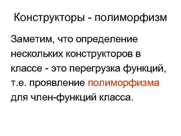Конструкторы - полиморфизм Заметим, что определение нескольких конструкторов в классе - это перегрузка функций,