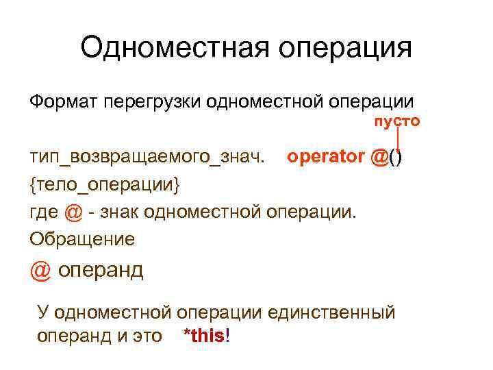Одноместная операция Формат перегрузки одноместной операции пусто тип_возвращаемого_знач. operator @() {тело_операции} где @ -