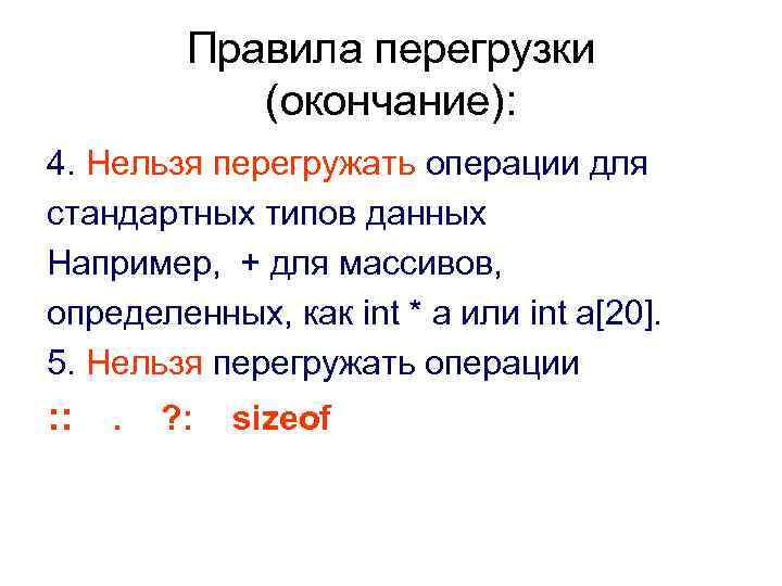Правила перегрузки (окончание): 4. Нельзя перегружать операции для стандартных типов данных Например, + для