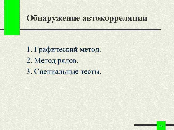 Обнаружение автокорреляции 1. Графический метод. 2. Метод рядов. 3. Специальные тесты. 33 