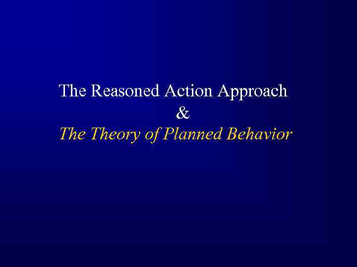 The Reasoned Action Approach & Theory of Planned Behavior 