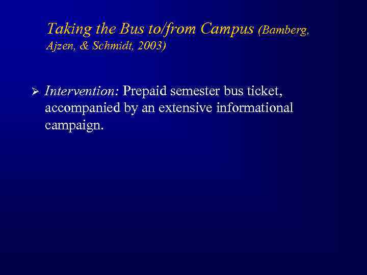 Taking the Bus to/from Campus (Bamberg, Ajzen, & Schmidt, 2003) Ø Intervention: Prepaid semester