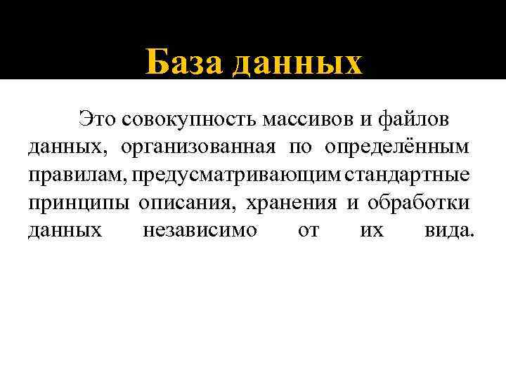 База данных Это совокупность массивов и файлов данных, организованная по определённым правилам, предусматривающим стандартные