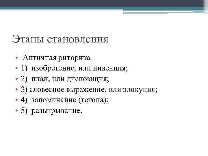 Этапы становления • • • Античная риторика 1) изобретение, или инвенция; 2) план, или