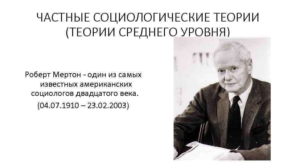 Крупнейший социолог. Роберт Мертон теория среднего уровня. Роберт Мертон социолог. Частные социологические теории.