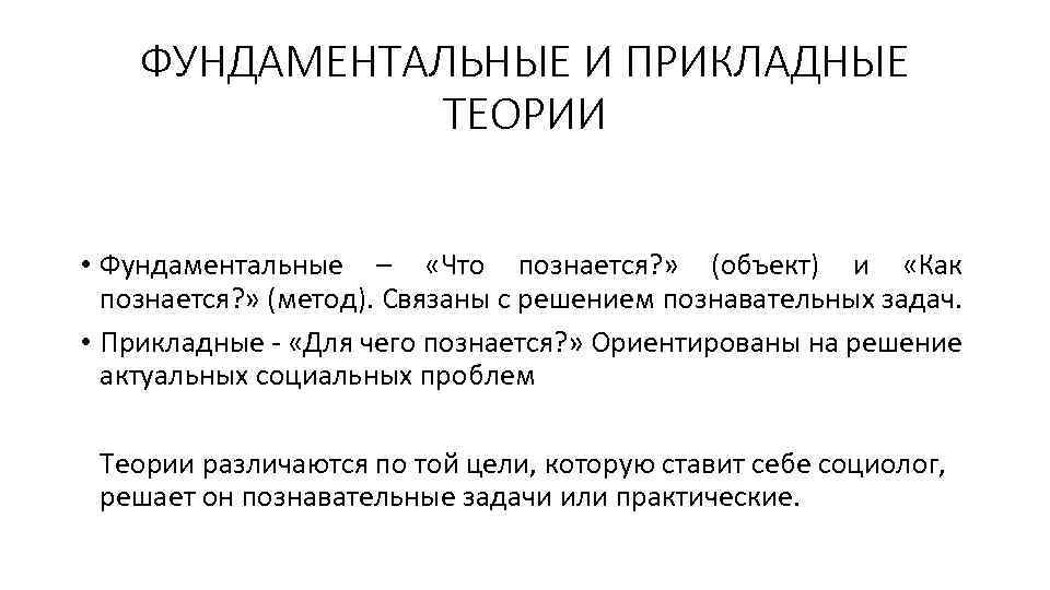 ФУНДАМЕНТАЛЬНЫЕ И ПРИКЛАДНЫЕ ТЕОРИИ • Фундаментальные – «Что познается? » (объект) и «Как познается?