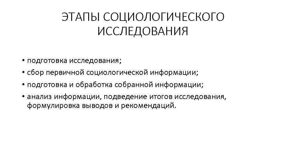 ЭТАПЫ СОЦИОЛОГИЧЕСКОГО ИССЛЕДОВАНИЯ • подготовка исследования; • сбор первичной социологической информации; • подготовка и