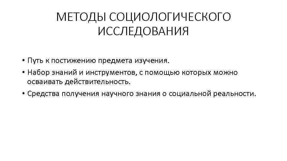 МЕТОДЫ СОЦИОЛОГИЧЕСКОГО ИССЛЕДОВАНИЯ • Путь к постижению предмета изучения. • Набор знаний и инструментов,