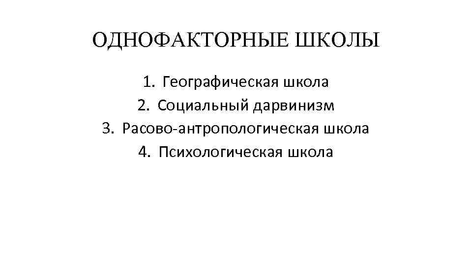 ОДНОФАКТОРНЫЕ ШКОЛЫ 1. Географическая школа 2. Социальный дарвинизм 3. Расово-антропологическая школа 4. Психологическая школа