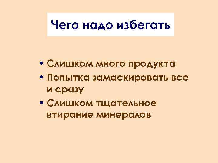 Чего надо избегать • Слишком много продукта • Попытка замаскировать все и сразу •