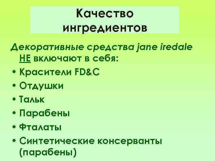 Качество ингредиентов Декоративные средства jane iredale НЕ включают в себя: • Красители FD&C •