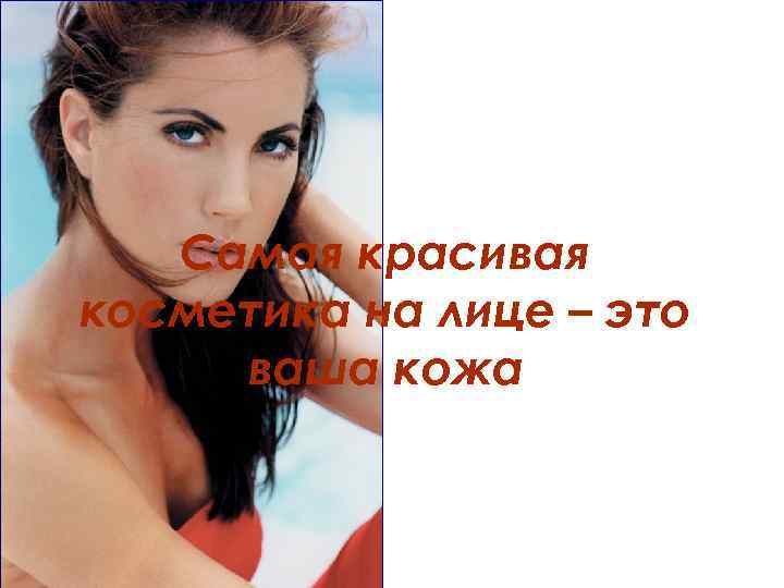 Самая красивая косметика на лице – это ваша кожа 
