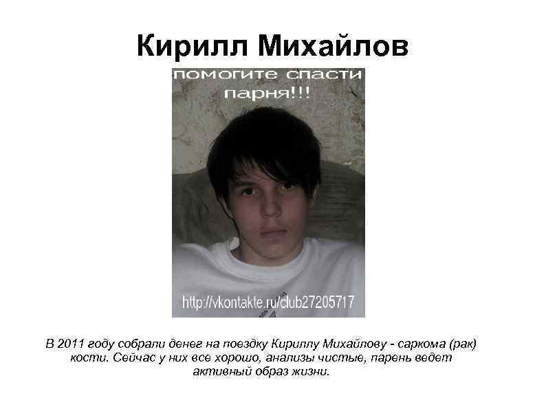 Кирилл Михайлов В 2011 году собрали денег на поездку Кириллу Михайлову - саркома (рак)