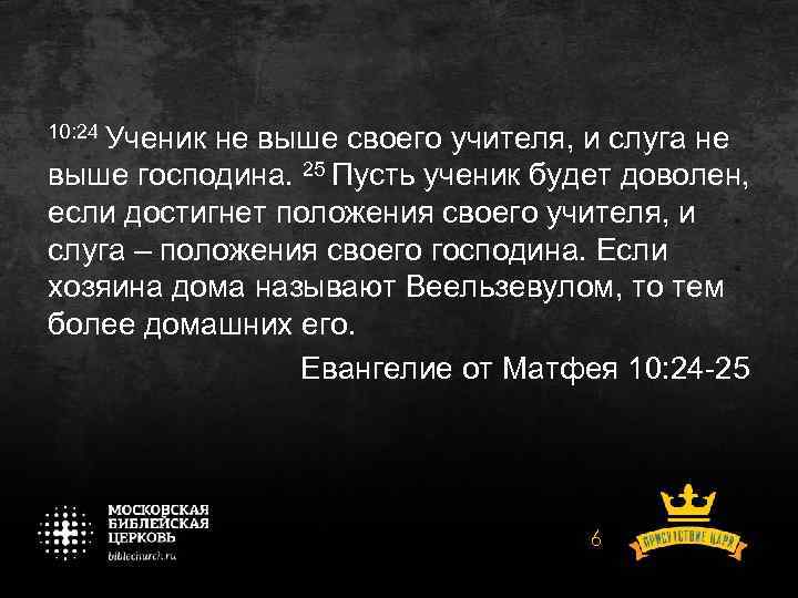 10: 24 Ученик не выше своего учителя, и слуга не выше господина. 25 Пусть