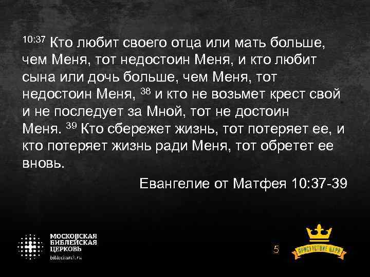 10: 37 Кто любит своего отца или мать больше, чем Меня, тот недостоин Меня,
