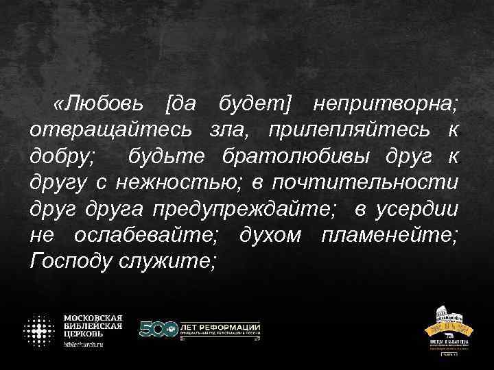  «Любовь [да будет] непритворна; отвращайтесь зла, прилепляйтесь к добру; будьте братолюбивы друг к