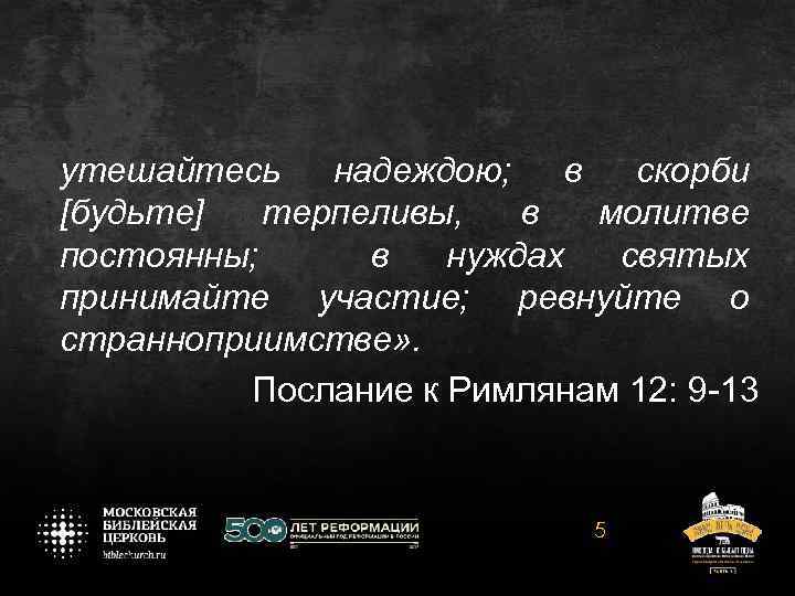 утешайтесь надеждою; в скорби [будьте] терпеливы, в молитве постоянны; в нуждах святых принимайте участие;