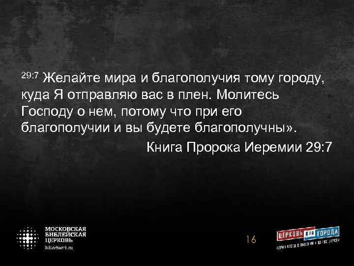 29: 7 Желайте мира и благополучия тому городу, куда Я отправляю вас в плен.