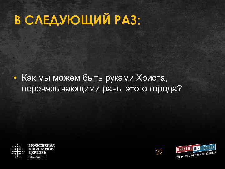В СЛЕДУЮЩИЙ РАЗ: • Как мы можем быть руками Христа, перевязывающими раны этого города?