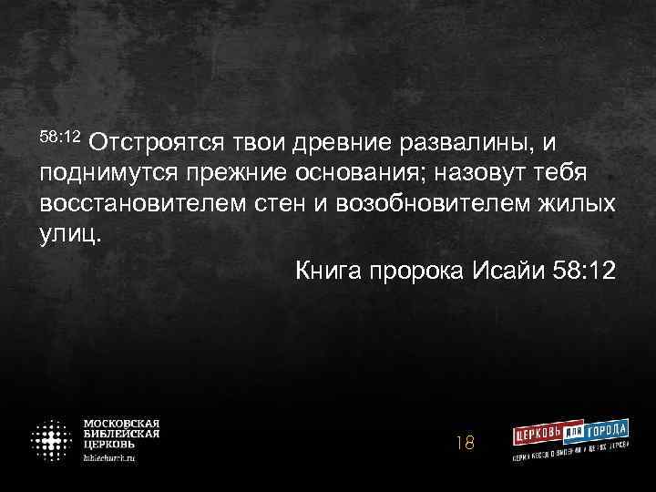 58: 12 Отстроятся твои древние развалины, и поднимутся прежние основания; назовут тебя восстановителем стен