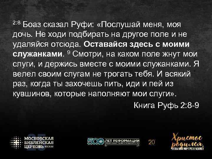 2: 8 Боаз сказал Руфи: «Послушай меня, моя дочь. Не ходи подбирать на другое