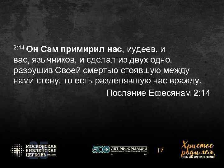 2: 14 Он Сам примирил нас, иудеев, и вас, язычников, и сделал из двух