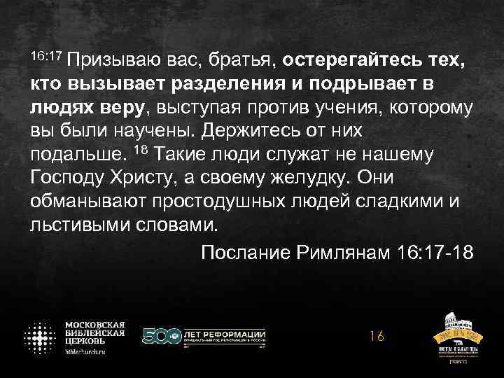 16: 17 Призываю вас, братья, остерегайтесь тех, кто вызывает разделения и подрывает в людях