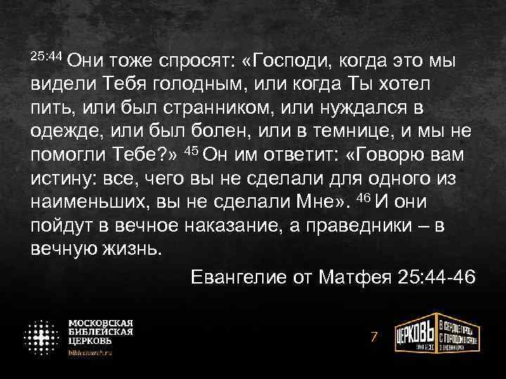 25: 44 Они тоже спросят: «Господи, когда это мы видели Тебя голодным, или когда