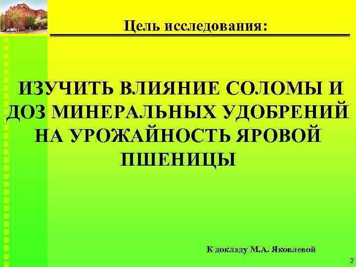 Цель исследования: ИЗУЧИТЬ ВЛИЯНИЕ СОЛОМЫ И ДОЗ МИНЕРАЛЬНЫХ УДОБРЕНИЙ НА УРОЖАЙНОСТЬ ЯРОВОЙ ПШЕНИЦЫ К