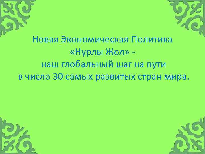 Новая Экономическая Политика «Нурлы Жол» наш глобальный шаг на пути в число 30 самых