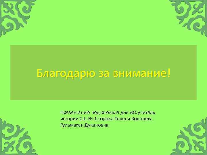 Благодарю за внимание! Презентацию подготовила для вас учитель истории СШ № 1 города Текели