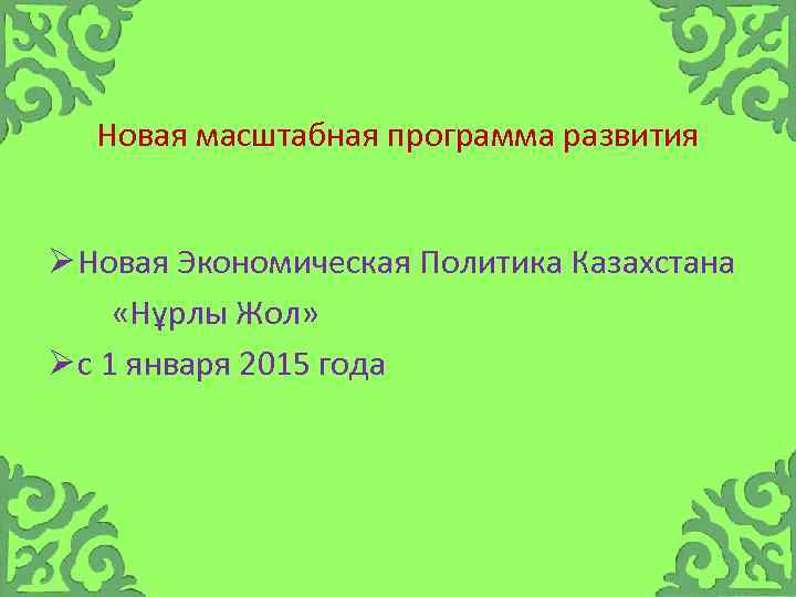 Новая масштабная программа развития Ø Новая Экономическая Политика Казахстана «Нұрлы Жол» Ø с 1