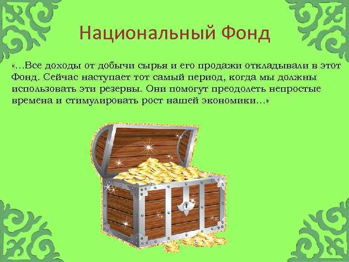 Национальный Фонд «…Все доходы от добычи сырья и его продажи откладывали в этот Фонд.