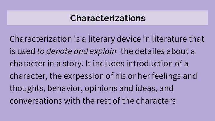 Characterizations Characterization is a literary device in literature that is used to denote and