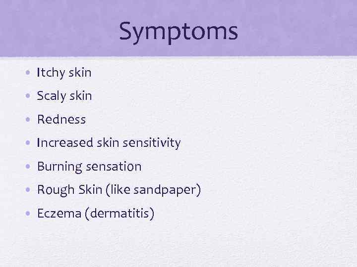 Symptoms • Itchy skin • Scaly skin • Redness • Increased skin sensitivity •