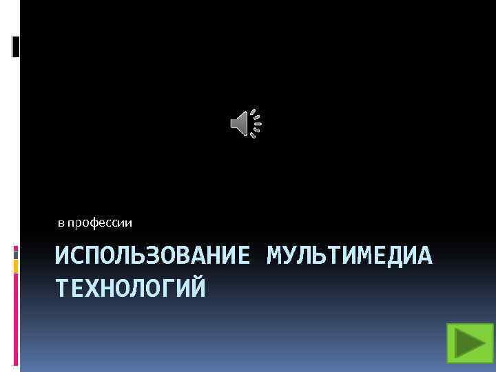 в профессии ИСПОЛЬЗОВАНИЕ МУЛЬТИМЕДИА ТЕХНОЛОГИЙ 