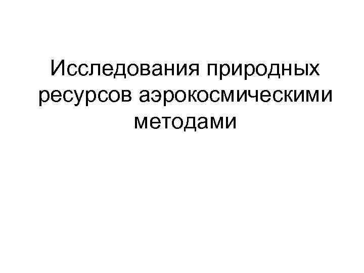 Исследования природных ресурсов аэрокосмическими методами 