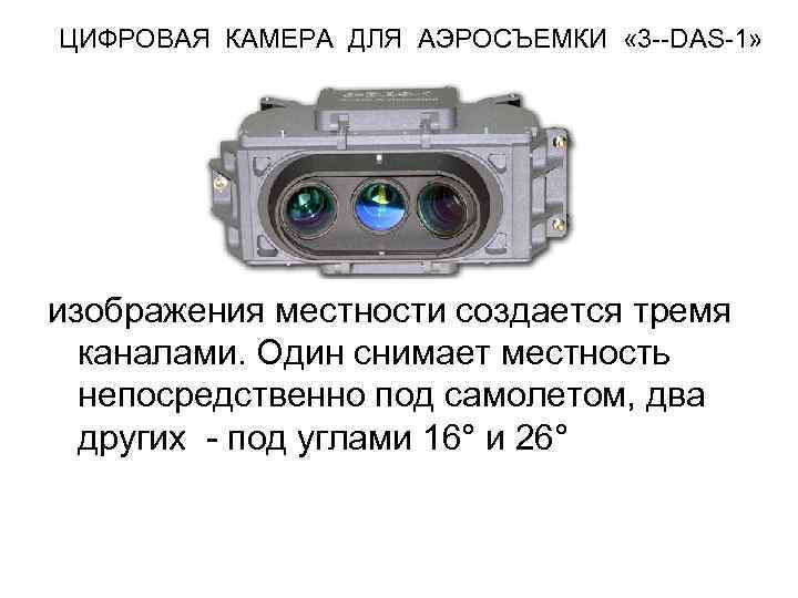 ЦИФРОВАЯ КАМЕРА ДЛЯ АЭРОСЪЕМКИ « 3 --DAS-1» изображения местности создается тремя каналами. Один снимает
