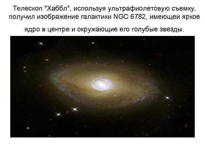 Телескоп *Хаббл*, используя ультрафиолетовую съемку, получил изображение галактики NGC 6782, имеющей яркое ядро в