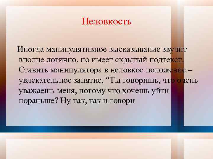 Неловкость Иногда манипулятивное высказывание звучит вполне логично, но имеет скрытый подтекст. Ставить манипулятора в