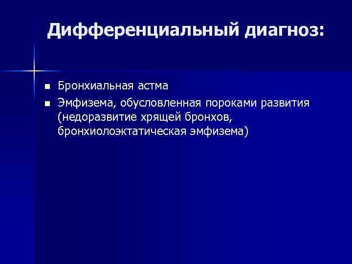 Дифференциальный диагноз: n n Бронхиальная астма Эмфизема, обусловленная пороками развития (недоразвитие хрящей бронхов, бронхиолоэктатическая