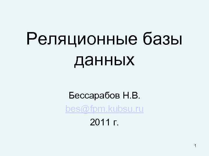 Реляционные базы данных Бессарабов Н. В. bes@fpm. kubsu. ru 2011 г. 1 