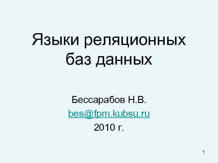 Языки реляционных баз данных Бессарабов Н. В. bes@fpm. kubsu. ru 2010 г. 1 