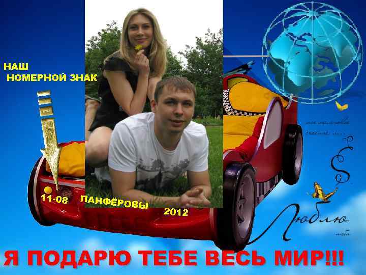 НАШ НОМЕРНОЙ ЗНАК 11 -08 ПАНФЁР ОВЫ 2012 Я ПОДАРЮ ТЕБЕ ВЕСЬ МИР!!! 