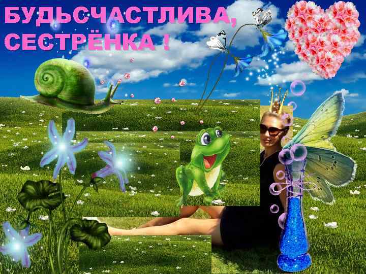 БУДЬСЧАСТЛИВА, СЕСТРЁНКА ! 